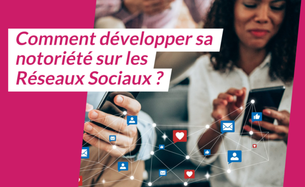 Développer de la notoriété de son entreprises sur les réseaux sociaux