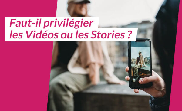 Faut-il privilégier les Vidéos ou les Stories ?
